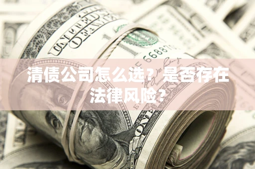 武汉清债公司怎么选？是否存在法律风险？