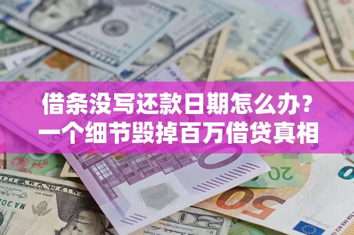 武汉借条没写还款日期怎么办？一个细节毁掉百万借贷真相
