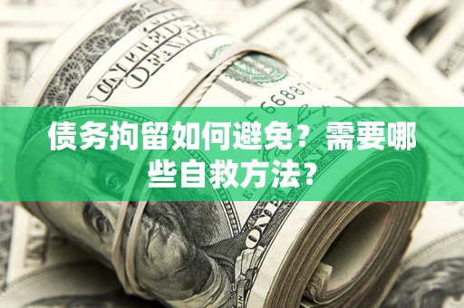 武汉债务拘留如何避免？需要哪些自救方法？