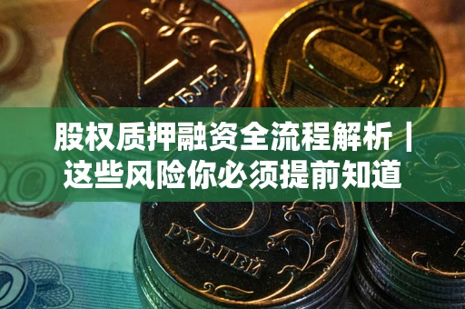 武汉股权质押融资全流程解析｜这些风险你必须提前知道