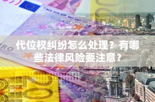 武汉代位权纠纷怎么处理？有哪些法律风险要注意？