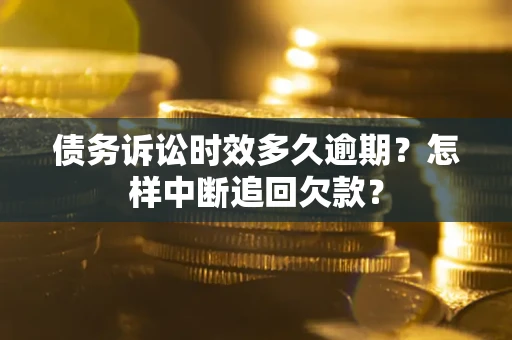 武汉债务诉讼时效多久逾期？怎样中断追回欠款？