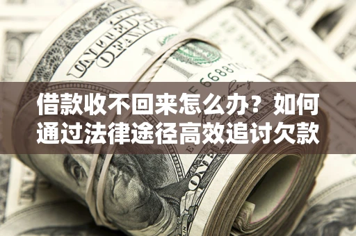 武汉借款收不回来怎么办?如何通过法律途径高效追讨欠款? 武汉借款收不回来怎么办?如何通过法律途径高效追讨欠款?