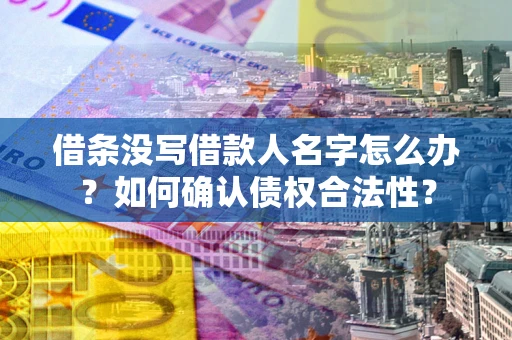 武汉借条没写借款人名字怎么办？如何确认债权合法性？
