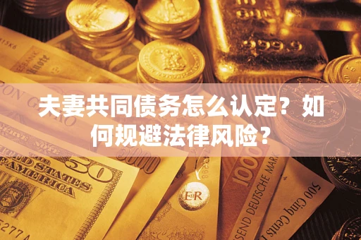 武汉夫妻共同债务怎么认定？如何规避法律风险？