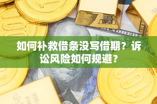 武汉如何补救借条没写借期？诉讼风险如何规避？