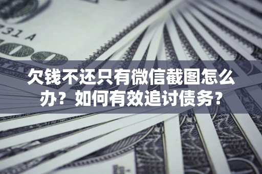 武汉欠钱不还只有微信截图怎么办？如何有效追讨债务？