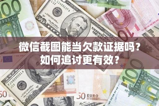 武汉微信截图能当欠款证据吗？如何追讨更有效？