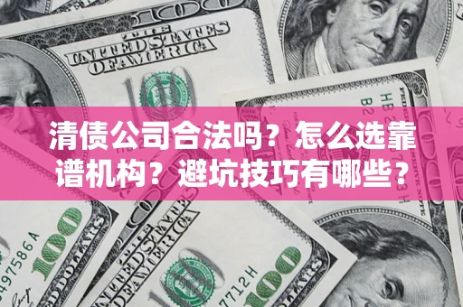 武汉清债公司合法吗？怎么选靠谱机构？避坑技巧有哪些？