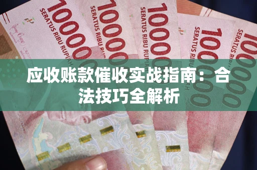 武汉应收账款催收实战指南：合法技巧全解析