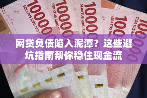 武汉网贷负债陷入泥潭？这些避坑指南帮你稳住现金流
