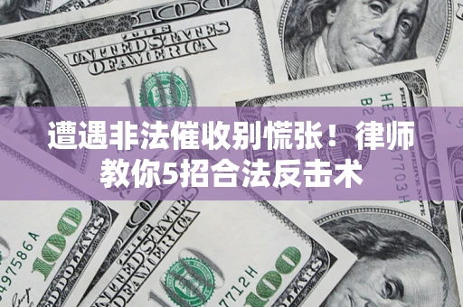 武汉遭遇非法催收别慌张！律师教你5招合法反击术