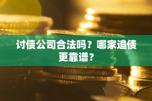 武汉讨债公司合法吗？哪家追债更靠谱？