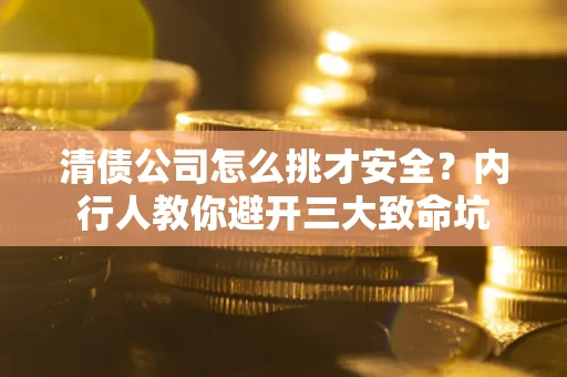 武汉清债公司怎么挑才安全?内行人教你避开三大致命坑 武汉清债公司怎么挑才安全?内行人教你避开三大致命坑