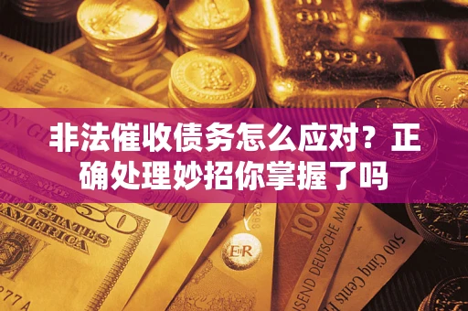 武汉非法催收债务怎么应对？正确处理妙招你掌握了吗