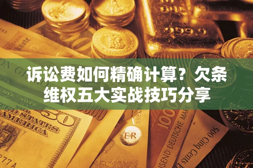 武汉诉讼费如何精确计算？欠条维权五大实战技巧分享