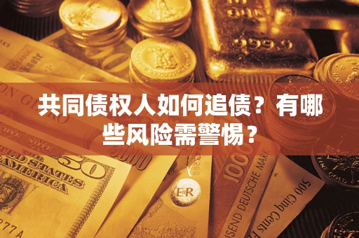 武汉共同债权人如何追债？有哪些风险需警惕？