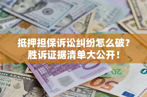 武汉抵押担保诉讼纠纷怎么破？胜诉证据清单大公开！