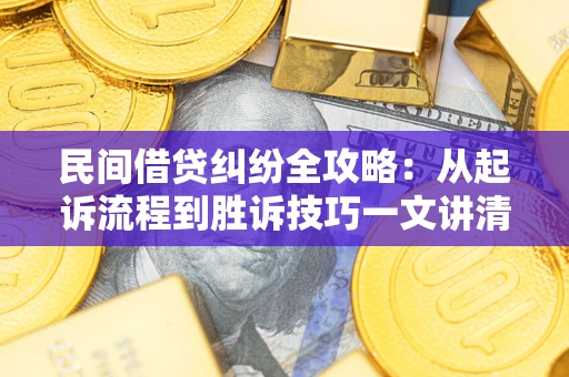武汉民间借贷纠纷全攻略：从起诉流程到胜诉技巧一文讲清