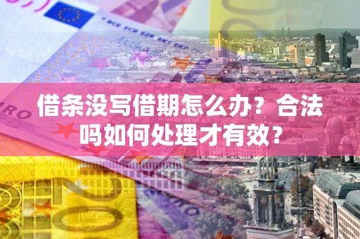 武汉借条没写借期怎么办？合法吗如何处理才有效？