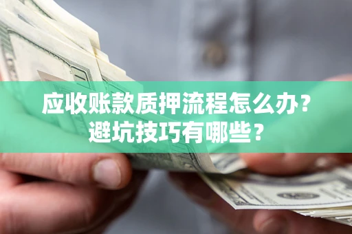 武汉应收账款质押流程怎么办？避坑技巧有哪些？