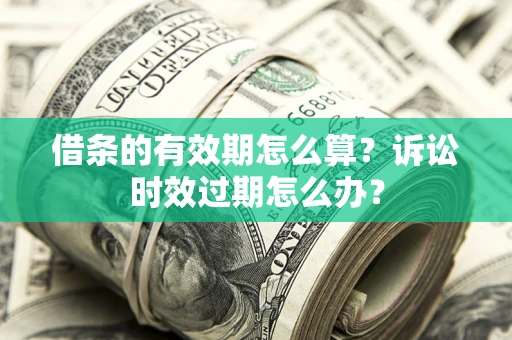 武汉借条的有效期怎么算？诉讼时效过期怎么办？