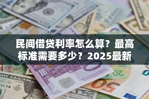 武汉民间借贷利率怎么算？最高标准需要多少？2025最新避坑指南