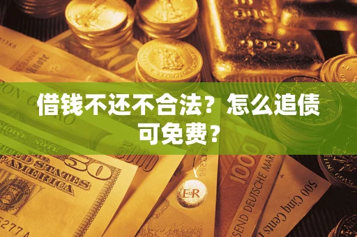 武汉借钱不还不合法？怎么追债可免费？