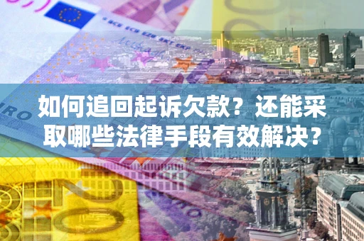 武汉如何追回起诉欠款？还能采取哪些法律手段有效解决？