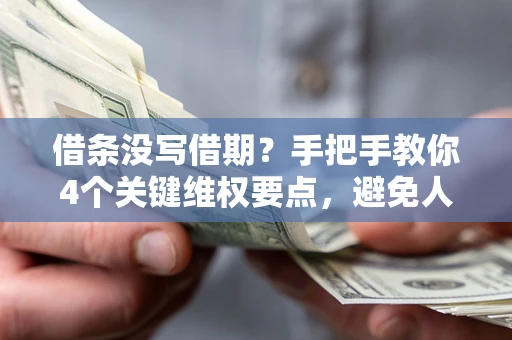 武汉借条没写借期？手把手教你4个关键维权要点，避免人财两空
