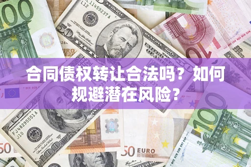 武汉合同债权转让合法吗?如何规避潜在风险? 武汉合同债权转让合法吗?如何规避潜在风险?