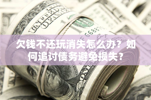 武汉欠钱不还玩消失怎么办？如何追讨债务避免损失？