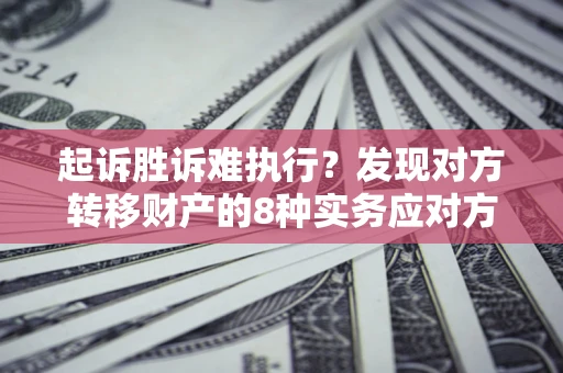 武汉起诉胜诉难执行？发现对方转移财产的8种实务应对方案