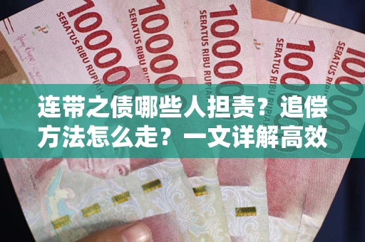 武汉连带之债哪些人担责？追偿方法怎么走？一文详解高效维权流程