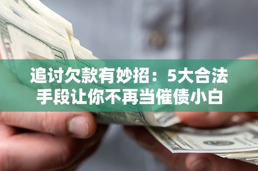 武汉追讨欠款有妙招：5大合法手段让你不再当催债小白