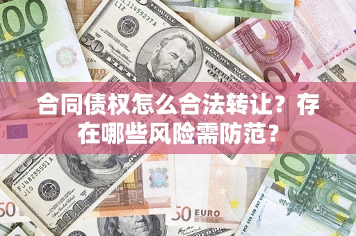 武汉合同债权怎么合法转让？存在哪些风险需防范？