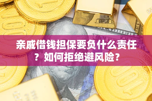 武汉亲戚借钱担保要负什么责任？如何拒绝避风险？
