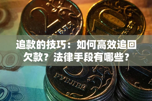 武汉追款的技巧：如何高效追回欠款？法律手段有哪些？