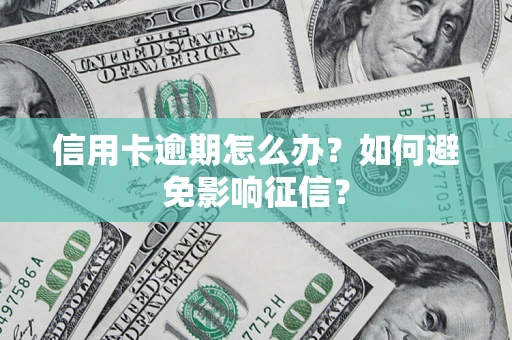 武汉信用卡逾期怎么办？如何避免影响征信？