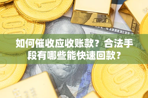 武汉如何催收应收账款？合法手段有哪些能快速回款？