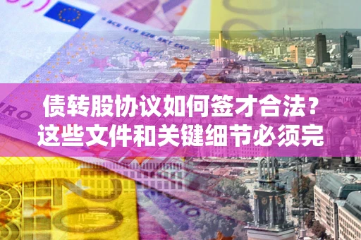 武汉债转股协议如何签才合法？这些文件和关键细节必须完整