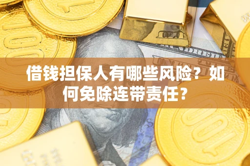 武汉借钱担保人有哪些风险？如何免除连带责任？
