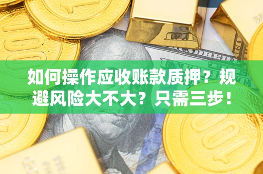 武汉如何操作应收账款质押？规避风险大不大？只需三步！