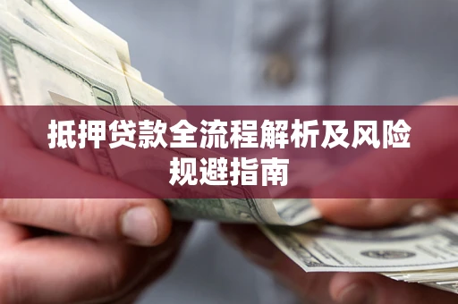 武汉抵押贷款全流程解析及风险规避指南