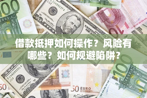 武汉借款抵押如何操作?风险有哪些?如何规避陷阱? 武汉借款抵押如何操作?风险有哪些?如何规避陷阱?