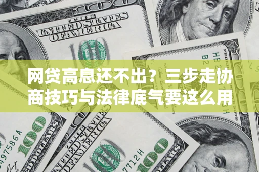武汉网贷高息还不出？三步走协商技巧与法律底气要这么用