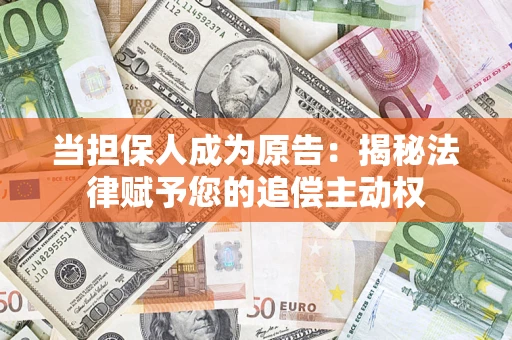 武汉当担保人成为原告:揭秘法律赋予您的追偿主动权 武汉当担保人成为原告:揭秘法律赋予您的追偿主动权