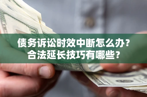 武汉债务诉讼时效中断怎么办？合法延长技巧有哪些？