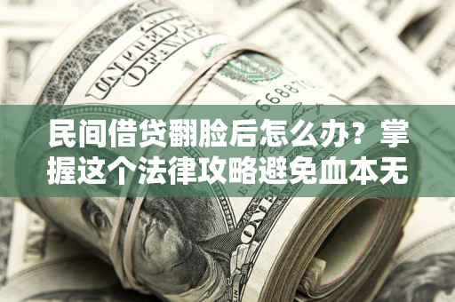 武汉民间借贷翻脸后怎么办？掌握这个法律攻略避免血本无归
