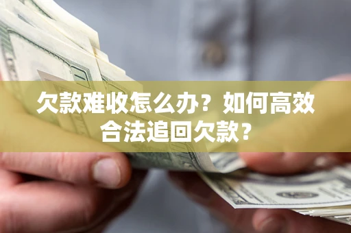 武汉欠款难收怎么办？如何高效合法追回欠款？